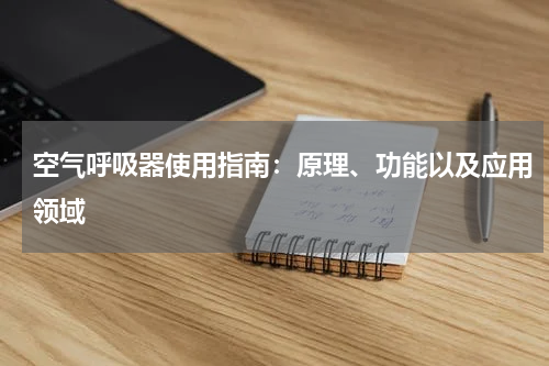 空气呼吸器使用指南:原理、功能以及应用领域