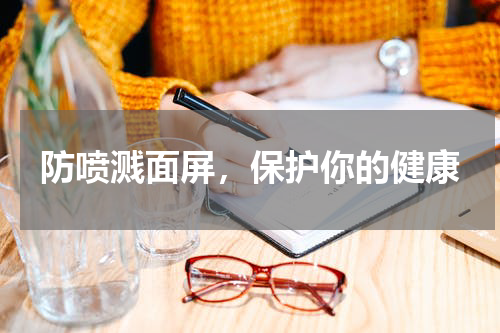 防喷溅面屏，保护你的健康