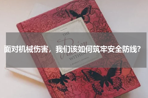 面对机械伤害,我们该如何筑牢安全防线?