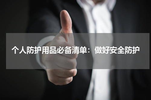 个人防护用品必备清单：做好安全防护