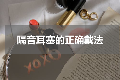 隔音耳塞的正确戴法