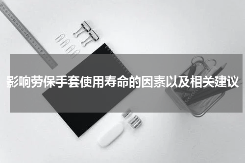 影响劳保手套使用寿命的因素以及相关建议