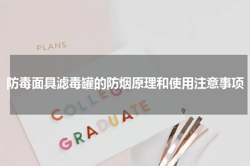 防毒面具滤毒罐的防烟原理和使用注意事项