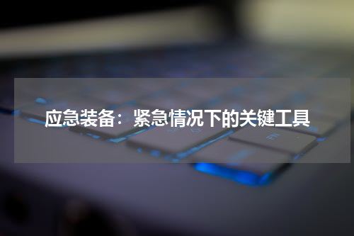 应急装备：紧急情况下的关键工具