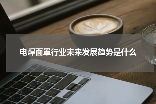 电焊面罩行业未来发展趋势是什么