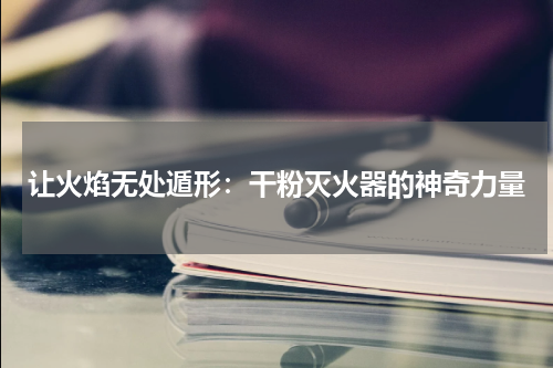 让火焰无处遁形：干粉灭火器的神奇力量