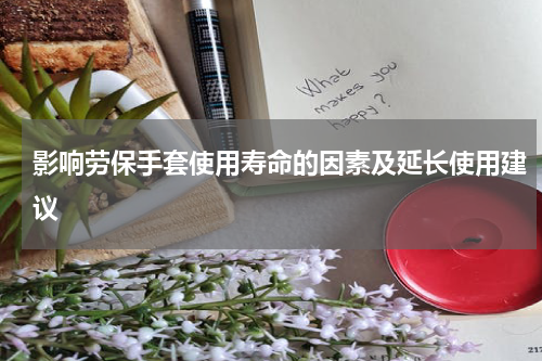 影响劳保手套使用寿命的因素及延长使用建议